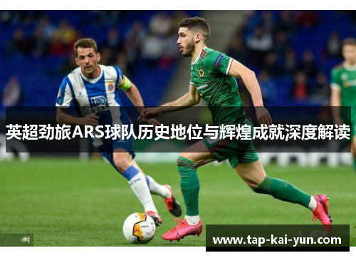 英超劲旅ARS球队历史地位与辉煌成就深度解读