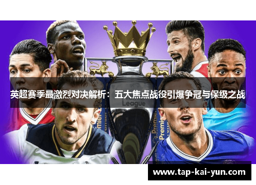 英超赛季最激烈对决解析：五大焦点战役引爆争冠与保级之战