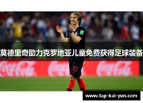 莫德里奇助力克罗地亚儿童免费获得足球装备