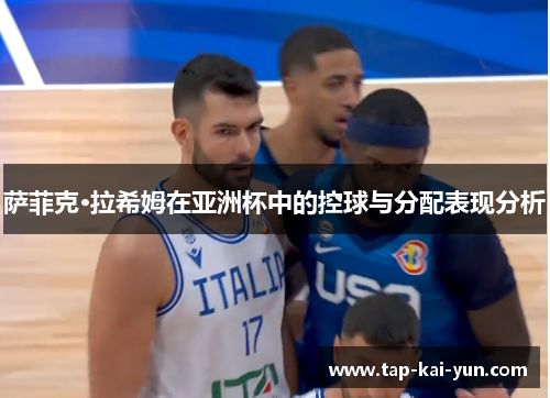 萨菲克·拉希姆在亚洲杯中的控球与分配表现分析