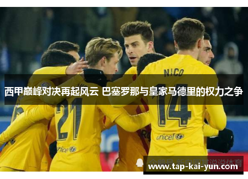 西甲巅峰对决再起风云 巴塞罗那与皇家马德里的权力之争