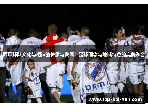 西甲球队文化与精神的传承与发展：足球理念与地域特色的完美融合