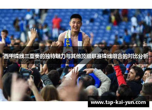 西甲锋线三重奏的独特魅力与其他顶级联赛锋线组合的对比分析