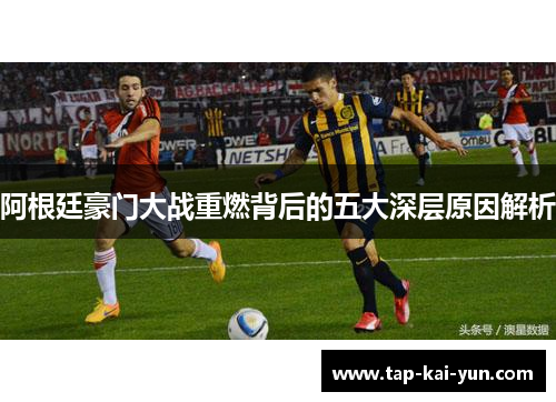 阿根廷豪门大战重燃背后的五大深层原因解析