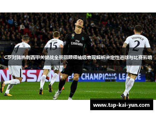 C罗对阵热刺西甲关键战全景回顾领袖级表现解析决定性进球与比赛影响