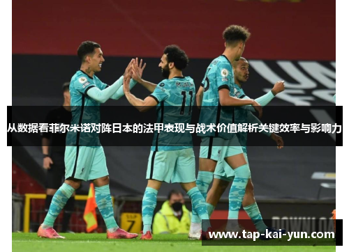 从数据看菲尔米诺对阵日本的法甲表现与战术价值解析关键效率与影响力