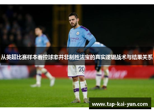 从英超比赛样本看控球率并非制胜法宝的真实逻辑战术与结果关系