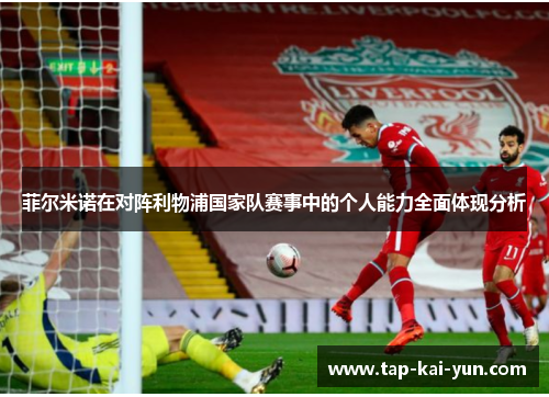 菲尔米诺在对阵利物浦国家队赛事中的个人能力全面体现分析 菲尔米诺在对阵利物浦国家队赛事中的个人能力全面体现分析