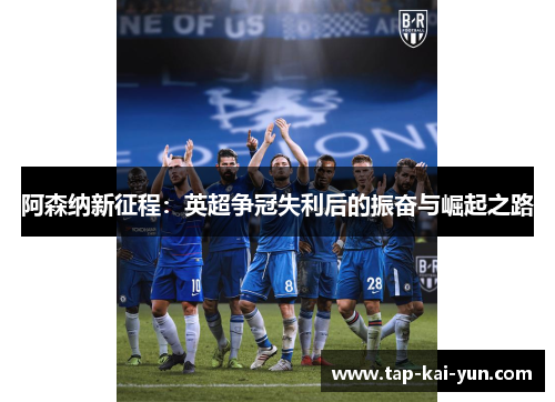 阿森纳新征程：英超争冠失利后的振奋与崛起之路