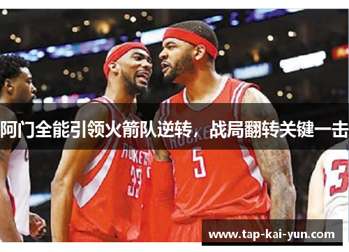 阿门全能引领火箭队逆转，战局翻转关键一击