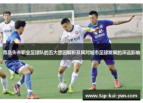 青岛失去职业足球队的五大原因解析及其对城市足球发展的深远影响 青岛失去职业足球队的五大原因解析及其对城市足球发展的深远影响