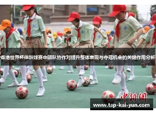 香港世界杯保龄球赛中团队协作对提升整体表现与夺冠机会的关键作用分析 香港世界杯保龄球赛中团队协作对提升整体表现与夺冠机会的关键作用分析