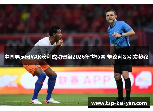 中国男足因VAR获利成功晋级2026年世预赛 争议判罚引发热议
