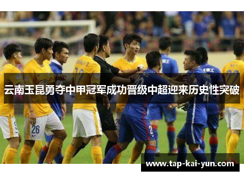 云南玉昆勇夺中甲冠军成功晋级中超迎来历史性突破 云南玉昆勇夺中甲冠军成功晋级中超迎来历史性突破
