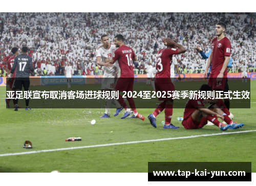 亚足联宣布取消客场进球规则 2024至2025赛季新规则正式生效 亚足联宣布取消客场进球规则 2024至2025赛季新规则正式生效