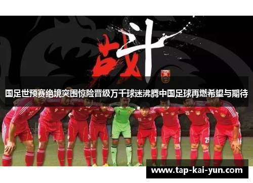 国足世预赛绝境突围惊险晋级万千球迷沸腾中国足球再燃希望与期待 国足世预赛绝境突围惊险晋级万千球迷沸腾中国足球再燃希望与期待