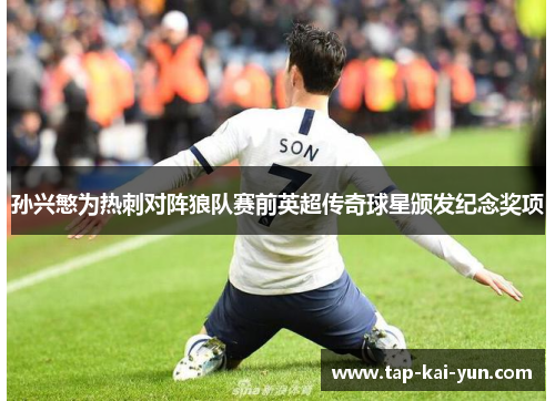 孙兴慜为热刺对阵狼队赛前英超传奇球星颁发纪念奖项 孙兴慜为热刺对阵狼队赛前英超传奇球星颁发纪念奖项