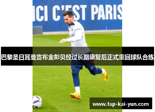 巴黎圣日耳曼宣布金彭贝经过长期康复后正式重回球队合练 巴黎圣日耳曼宣布金彭贝经过长期康复后正式重回球队合练