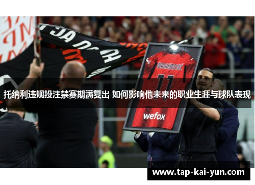 托纳利违规投注禁赛期满复出 如何影响他未来的职业生涯与球队表现