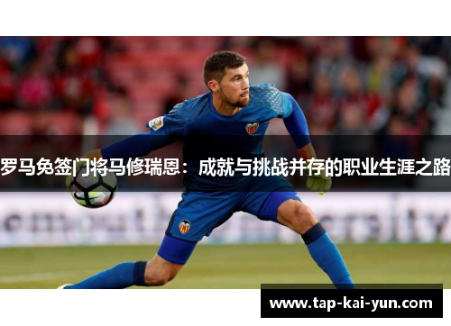 罗马免签门将马修瑞恩：成就与挑战并存的职业生涯之路