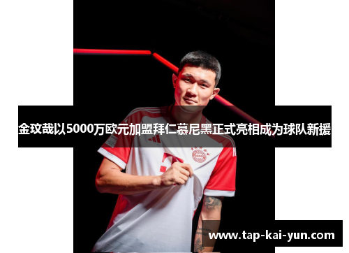金玟哉以5000万欧元加盟拜仁慕尼黑正式亮相成为球队新援