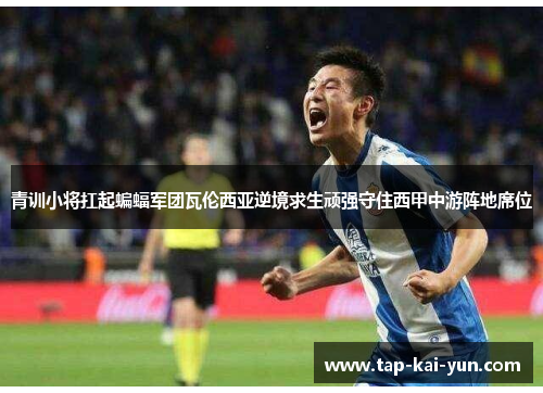 青训小将扛起蝙蝠军团瓦伦西亚逆境求生顽强守住西甲中游阵地席位