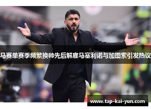 马赛单赛季频繁换帅先后解雇马塞利诺与加图索引发热议