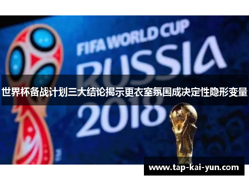 世界杯备战计划三大结论揭示更衣室氛围成决定性隐形变量 世界杯备战计划三大结论揭示更衣室氛围成决定性隐形变量