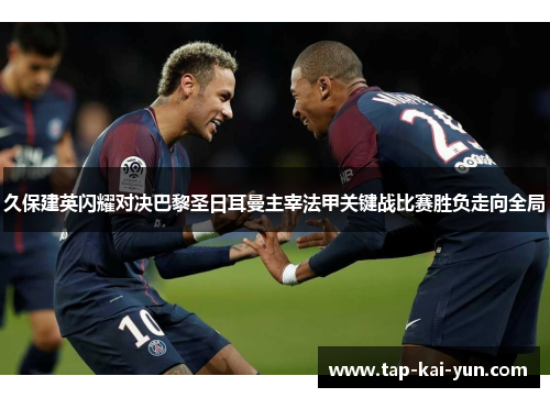 久保建英闪耀对决巴黎圣日耳曼主宰法甲关键战比赛胜负走向全局 久保建英闪耀对决巴黎圣日耳曼主宰法甲关键战比赛胜负走向全局