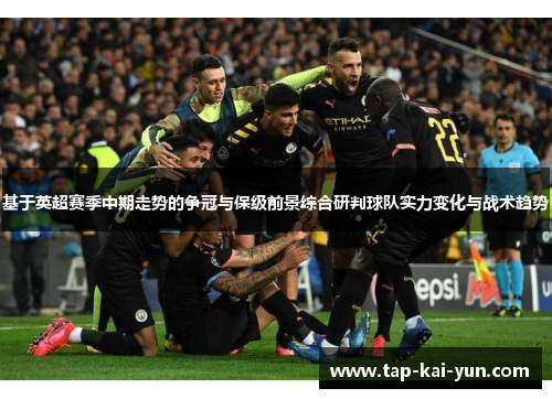 基于英超赛季中期走势的争冠与保级前景综合研判球队实力变化与战术趋势 基于英超赛季中期走势的争冠与保级前景综合研判球队实力变化与战术趋势