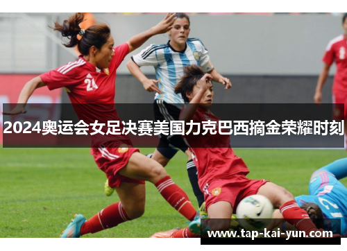 2024奥运会女足决赛美国力克巴西摘金荣耀时刻