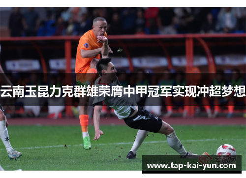 云南玉昆力克群雄荣膺中甲冠军实现冲超梦想 云南玉昆力克群雄荣膺中甲冠军实现冲超梦想