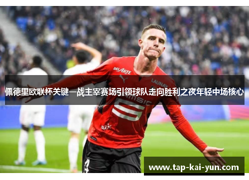 佩德里欧联杯关键一战主宰赛场引领球队走向胜利之夜年轻中场核心 佩德里欧联杯关键一战主宰赛场引领球队走向胜利之夜年轻中场核心