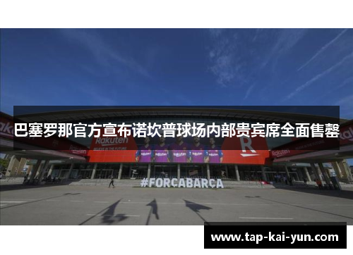 巴塞罗那官方宣布诺坎普球场内部贵宾席全面售罄 巴塞罗那官方宣布诺坎普球场内部贵宾席全面售罄