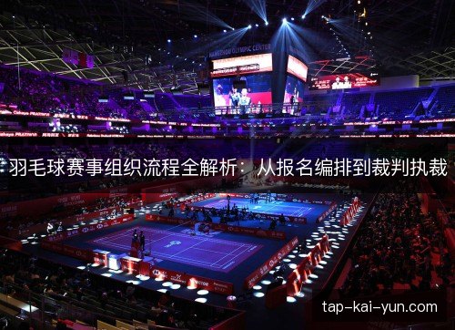 羽毛球赛事组织流程全解析:从报名编排到裁判执裁 羽毛球赛事组织流程全解析:从报名编排到裁判执裁