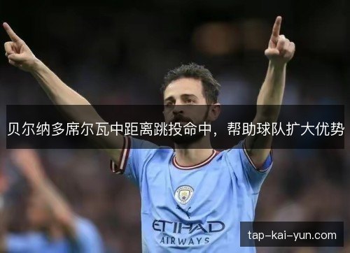 贝尔纳多席尔瓦中距离跳投命中，帮助球队扩大优势