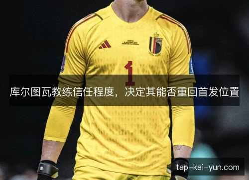 库尔图瓦教练信任程度，决定其能否重回首发位置