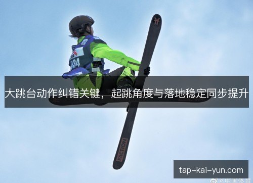 大跳台动作纠错关键，起跳角度与落地稳定同步提升