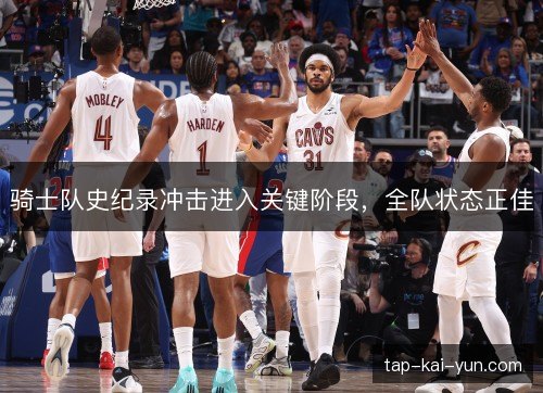 骑士队史纪录冲击进入关键阶段，全队状态正佳